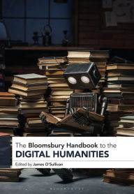 Title: The Bloomsbury Handbook to the Digital Humanities, Author: James O'Sullivan