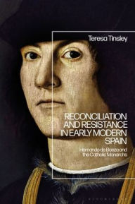 Title: Reconciliation and Resistance in Early Modern Spain: Hernando de Baeza and the Catholic Monarchs, Author: Teresa Tinsley