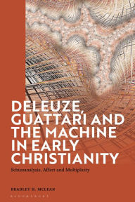 Title: Deleuze, Guattari and the Machine in Early Christianity: Schizoanalysis, Affect and Multiplicity, Author: Bradley H. McLean