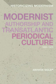 Title: Modernist Authorship and Transatlantic Periodical Culture: 1895-1925, Author: Amanda Sigler