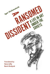 Title: A Ransomed Dissident: A Life in Art Under the Soviets, Author: Igor Golomstock