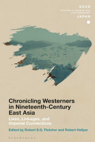 Title: Chronicling Westerners in Nineteenth-Century East Asia: Lives, Linkages, and Imperial Connections, Author: Robert S.G. Fletcher