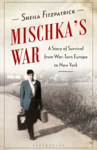 Title: Mischka's War: A Story of Survival from War-Torn Europe to New York, Author: Sheila Fitzpatrick