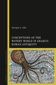 Title: Conceptions of the Watery World in Greco-Roman Antiquity, Author: Georgia L. Irby