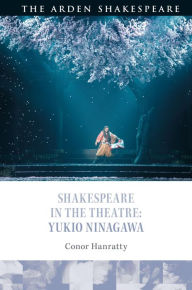 Title: Shakespeare in the Theatre: Yukio Ninagawa, Author: Conor Hanratty