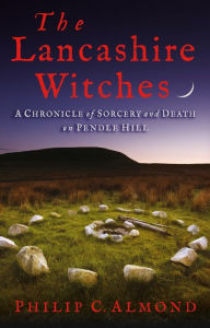 Title: The Lancashire Witches: A Chronicle of Sorcery and Death on Pendle Hill, Author: Philip C. Almond