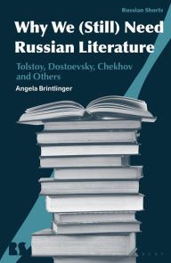 Title: Why We (Still) Need Russian Literature: Tolstoy, Dostoevsky, Chekhov and Others, Author: Angela Brintlinger