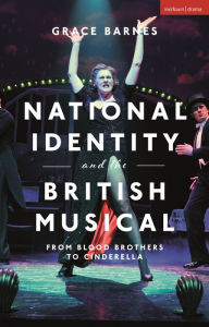 Title: National Identity and the British Musical: From Blood Brothers to Cinderella, Author: Grace Barnes