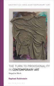 Title: The Turn to Provisionality in Contemporary Art: Negative Work, Author: Raphael  Rubinstein