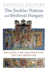 The Szekler Nation and Medieval Hungary: Politics, Law and Identity on the Frontier