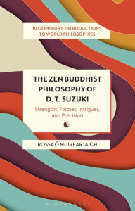 Title: The Zen Buddhist Philosophy of D. T. Suzuki: Strengths, Foibles, Intrigues, and Precision, Author: Rossa Ó Muireartaigh