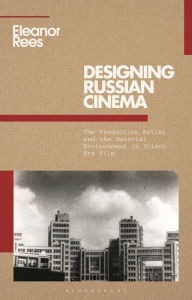 Title: Designing Russian Cinema: The Production Artist and the Material Environment in Silent Era Film, Author: Eleanor Rees