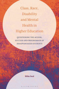 Title: Class, Race, Disability and Mental Health in Higher Education: Questioning the Access, Success and Progression of Disadvantaged Students, Author: Mike Seal