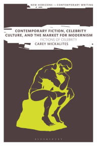 Title: Contemporary Fiction, Celebrity Culture, and the Market for Modernism: Fictions of Celebrity, Author: Carey Mickalites