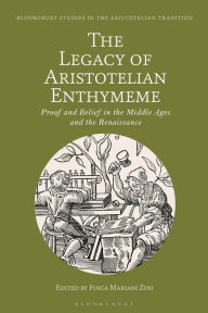 Title: The Legacy of Aristotelian Enthymeme: Proof and Belief in the Middle Ages and the Renaissance, Author: Fosca Mariani Zini