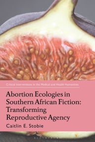 Title: Abortion Ecologies in Southern African Fiction: Transforming Reproductive Agency, Author: Caitlin E. Stobie