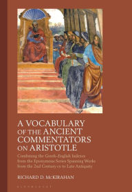 Title: A Vocabulary of the Ancient Commentators on Aristotle: Combining the Greek-English Indexes from the Eponymous Series Spanning Works from the 2nd Century CE to Late Antiquity, Author: Richard D. McKirahan