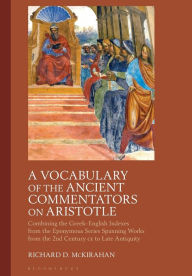 Title: A Vocabulary of the Ancient Commentators on Aristotle: Combining the Greek-English Indexes from the Eponymous Series Spanning Works from the 2nd Century CE to Late Antiquity, Author: Richard D. McKirahan