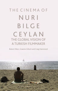 Title: The Cinema of Nuri Bilge Ceylan: The Global Vision of a Turkish Filmmaker, Author: Bülent Diken
