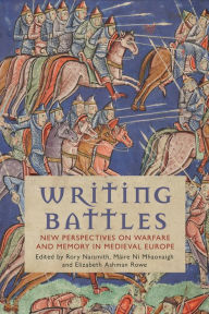 Title: Writing Battles: New Perspectives on Warfare and Memory in Medieval Europe, Author: Máire Ní Mhaonaigh