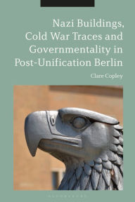 Title: Nazi Buildings, Cold War Traces and Governmentality in Post-Unification Berlin, Author: Clare Copley