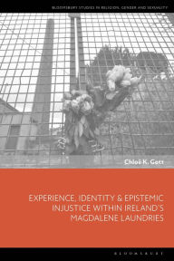 Title: Experience, Identity & Epistemic Injustice within Ireland's Magdalene Laundries, Author: Chloe K. Gott