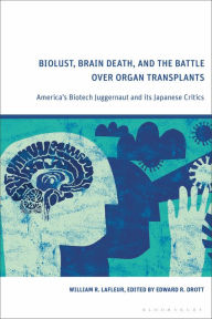 Title: Biolust, Brain Death, and the Battle Over Organ Transplants: America's Biotech Juggernaut and its Japanese Critics, Author: William R. LaFleur