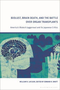 Title: Biolust, Brain Death, and the Battle over Organ Transplants: America's Biotech Juggernaut and its Japanese Critics, Author: William R. Lafleur