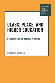 Title: Class, Place, and Higher Education: Experiences of Homely Mobility, Author: Alexandra Coleman