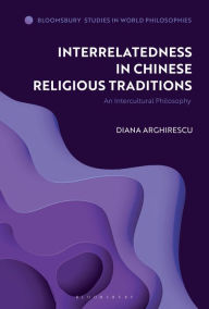 Title: Interrelatedness in Chinese Religious Traditions: An Intercultural Philosophy, Author: Diana Arghirescu