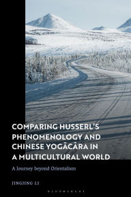 Title: Comparing Husserl's Phenomenology and Chinese Yogacara in a Multicultural World: A Journey Beyond Orientalism, Author: Jingjing Li