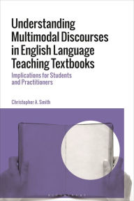 Title: Understanding Multimodal Discourses in English Language Teaching Textbooks: Implications for Students and Practitioners, Author: Christopher A. Smith