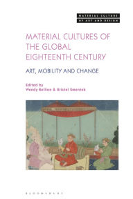 Title: Material Cultures of the Global Eighteenth Century: Art, Mobility, and Change, Author: Wendy Bellion