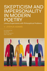 Title: Skepticism and Impersonality in Modern Poetry: Literary Experiments with Philosophical Problems, Author: V. Joshua Adams