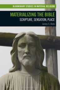 Title: Materializing the Bible: Scripture, Sensation, Place, Author: James S. Bielo