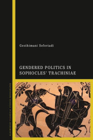 Title: Gendered Politics in Sophocles' Trachiniae, Author: Gesthimani Seferiadi