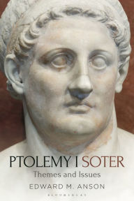 Title: Ptolemy I Soter: Themes and Issues, Author: Edward M. Anson