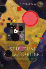 Title: Spiritual Philosophers: From Schopenhauer to Irigaray, Author: Richard White