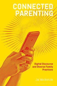 Title: Connected Parenting: Digital Discourse and Diverse Family Practices, Author: Jai Mackenzie