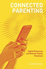 Title: Connected Parenting: Digital Discourse and Diverse Family Practices, Author: Jai Mackenzie