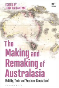 Title: The Making and Remaking of Australasia: Mobility, Texts and 'Southern Circulations', Author: Tony Ballantyne