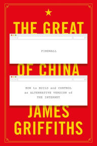 Title: The Great Firewall of China: How to Build and Control an Alternative Version of the Internet, Author: James Griffiths