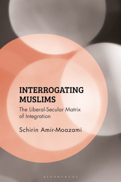 Interrogating Muslims: The Liberal-Secular Matrix of Integration