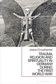 Title: Trauma, Religion and Spirituality in Germany during the First World War, Author: Jason Crouthamel