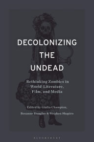 Title: Decolonizing the Undead: Rethinking Zombies in World-Literature, Film, and Media, Author: Stephen Shapiro