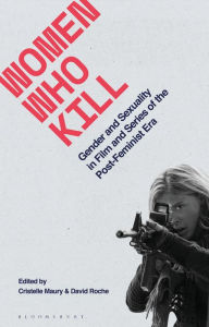 Title: Women Who Kill: Gender and Sexuality in Film and Series of the Post-Feminist Era, Author: David Roche