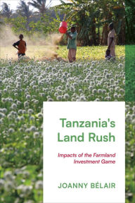 Title: Tanzania's Land Rush: Impacts of the Farmland Investment Game, Author: Joanny Bélair