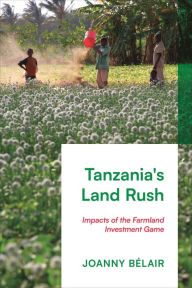 Title: Tanzania's Land Rush: Impacts of the Farmland Investment Game, Author: Joanny Bélair