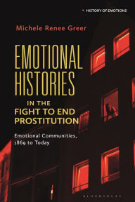 Title: Emotional Histories in the Fight to End Prostitution: Emotional Communities, 1869 to Today, Author: Michele Renée Greer