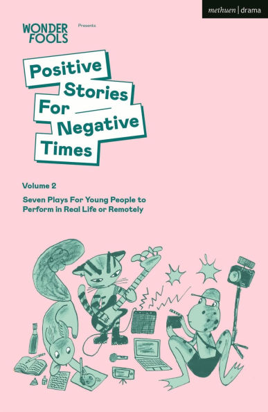 Positive Stories For Negative Times, Volume Two: Seven Plays Young People to Perform Real Life or Remotely